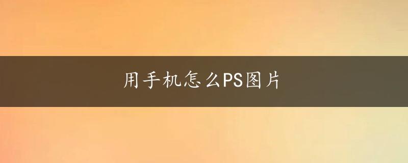 用手机怎么PS图片