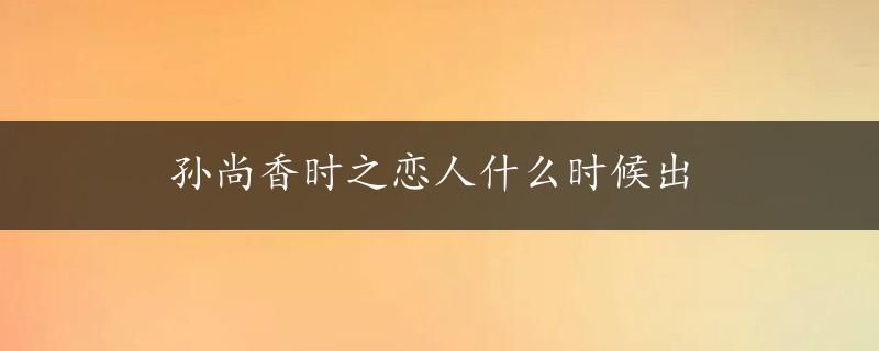 孙尚香时之恋人什么时候出