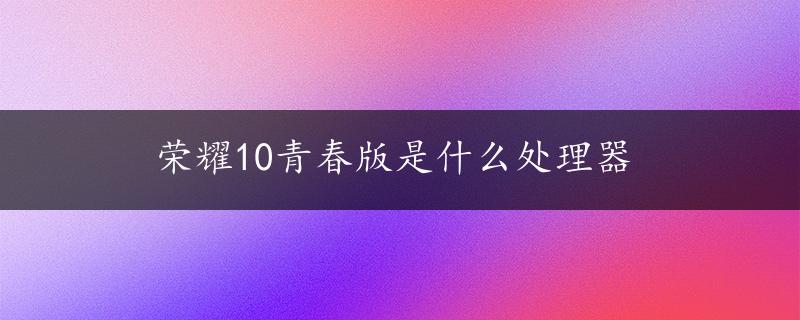 荣耀10青春版是什么处理器