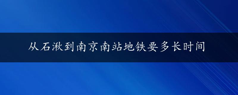 从石湫到南京南站地铁要多长时间