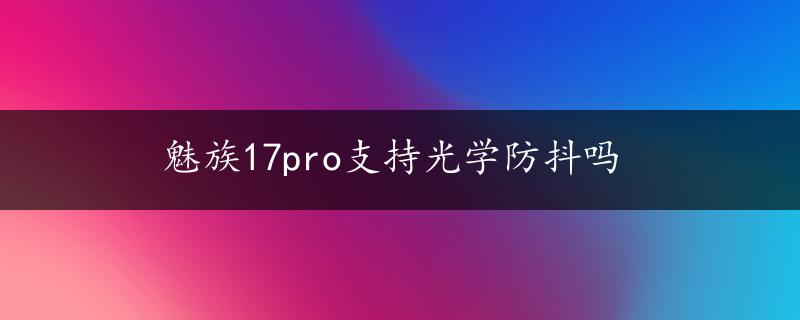 魅族17pro支持光学防抖吗