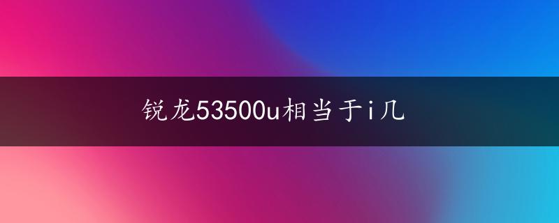 锐龙53500u相当于i几