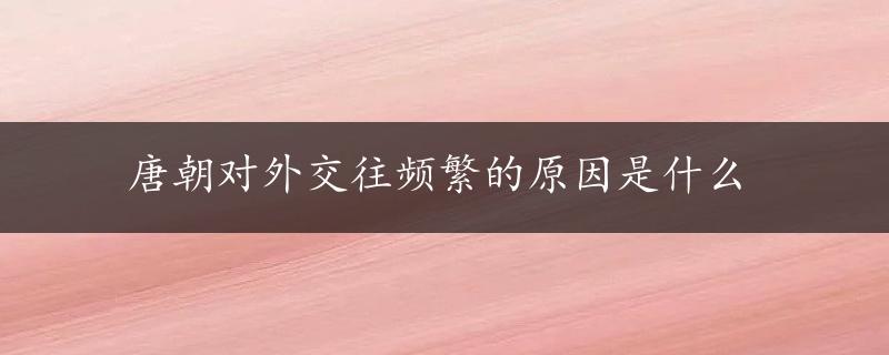 唐朝对外交往频繁的原因是什么