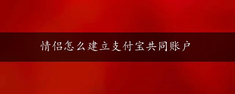 情侣怎么建立支付宝共同账户