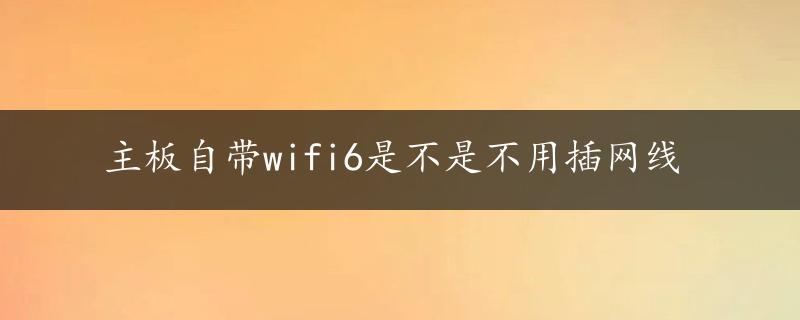 主板自带wifi6是不是不用插网线