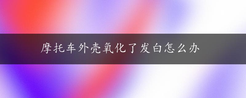 摩托车外壳氧化了发白怎么办