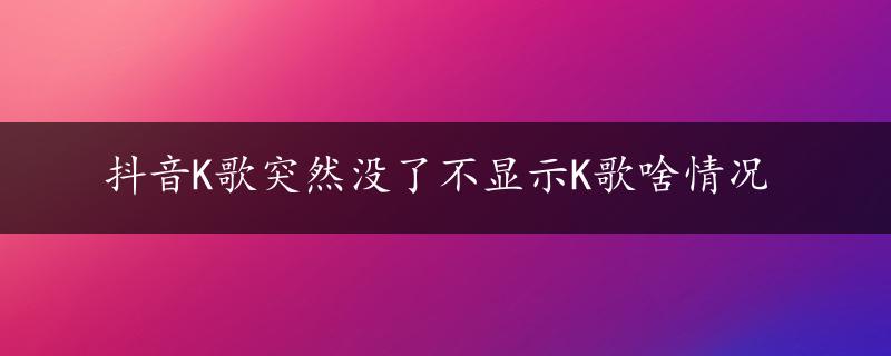 抖音K歌突然没了不显示K歌啥情况