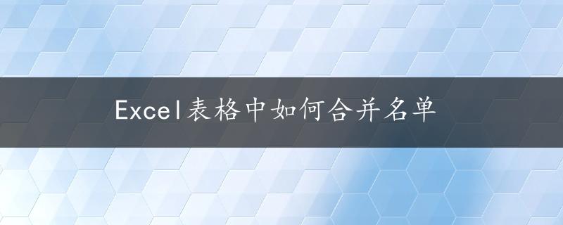 Excel表格中如何合并名单