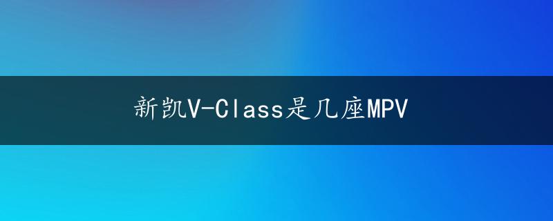 新凯V-Class是几座MPV