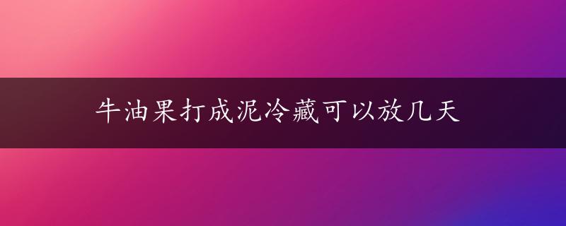 牛油果打成泥冷藏可以放几天