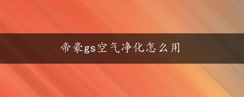 帝豪gs空气净化怎么用