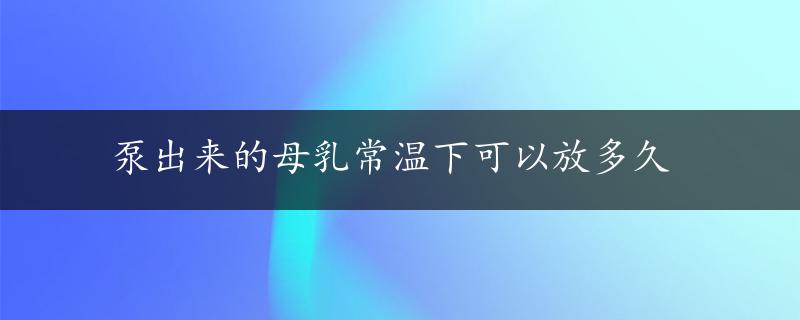 泵出来的母乳常温下可以放多久