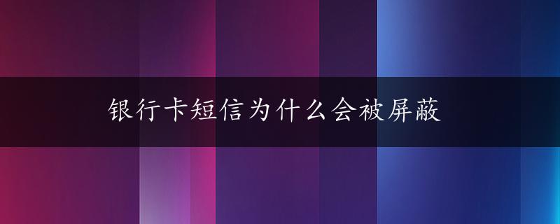 银行卡短信为什么会被屏蔽