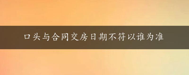 口头与合同交房日期不符以谁为准