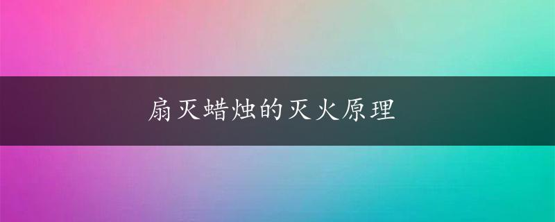 扇灭蜡烛的灭火原理