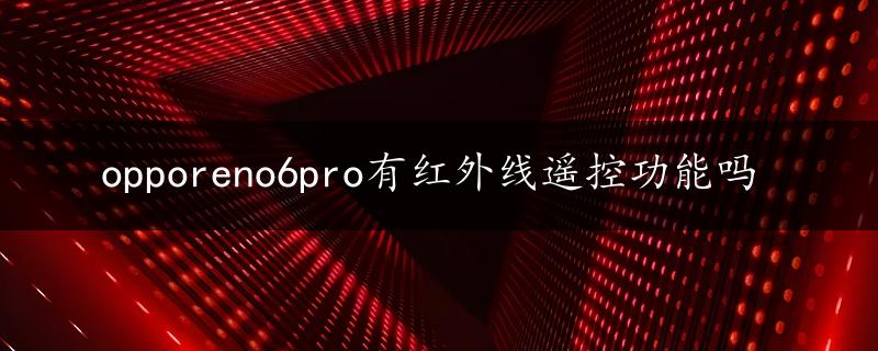 opporeno6pro有红外线遥控功能吗