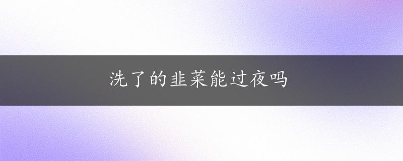 洗了的韭菜能过夜吗