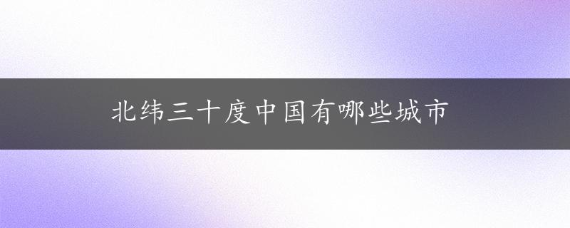 北纬三十度中国有哪些城市