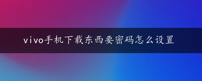 vivo手机下载东西要密码怎么设置