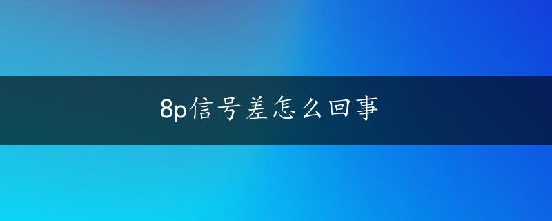 8p信号差怎么回事