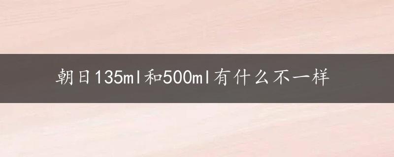 朝日135ml和500ml有什么不一样