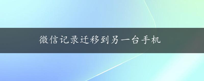 微信记录迁移到另一台手机