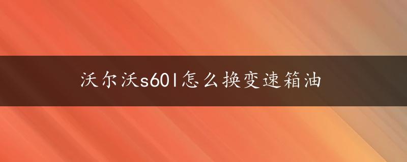 沃尔沃s60l怎么换变速箱油