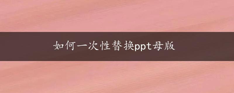 如何一次性替换ppt母版