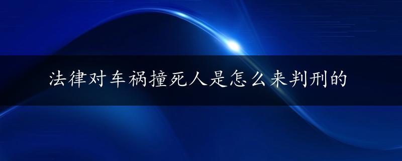 法律对车祸撞死人是怎么来判刑的