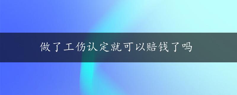 做了工伤认定就可以赔钱了吗