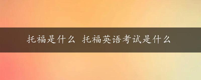 托福是什么 托福英语考试是什么