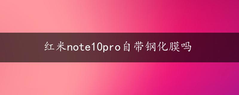 红米note10pro自带钢化膜吗