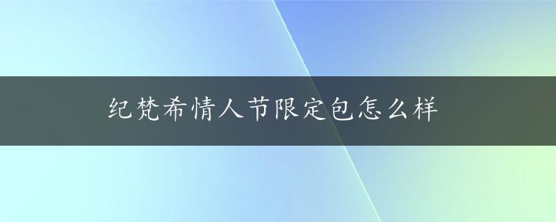 纪梵希情人节限定包怎么样