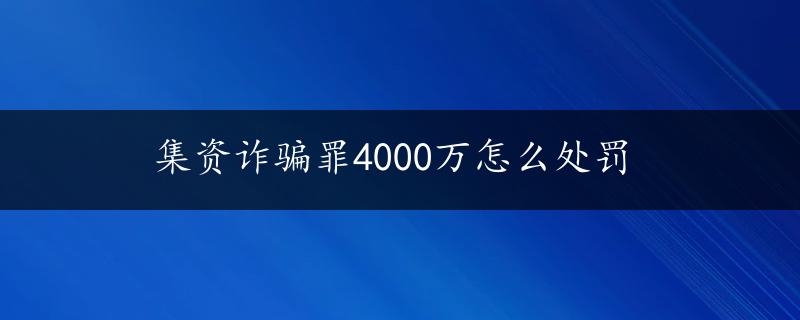 集资诈骗罪4000万怎么处罚