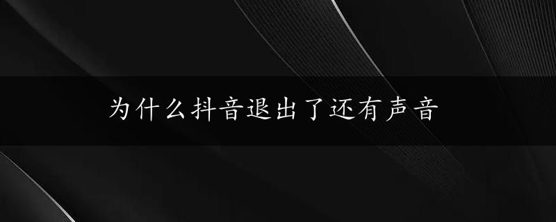 为什么抖音退出了还有声音