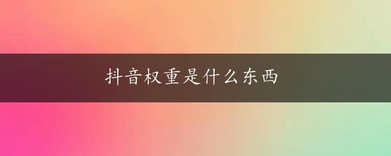 抖音权重是什么东西