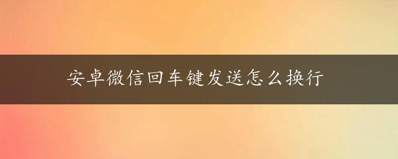 安卓微信回车键发送怎么换行