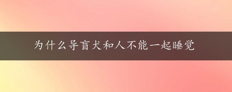 为什么导盲犬和人不能一起睡觉