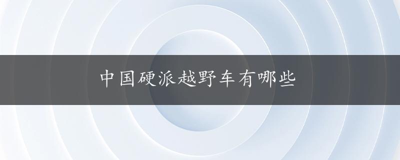 中国硬派越野车有哪些