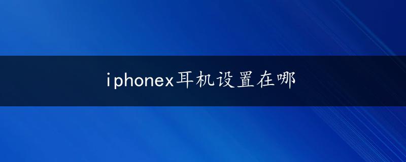 iphonex耳机设置在哪