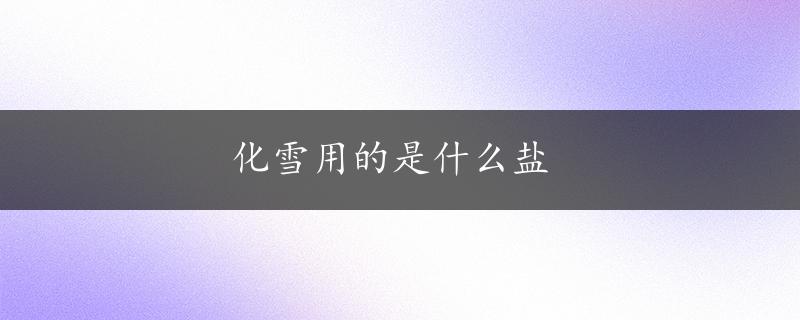 化雪用的是什么盐