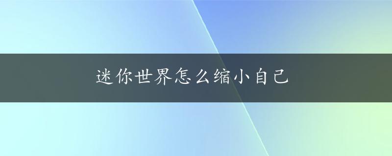 迷你世界怎么缩小自己