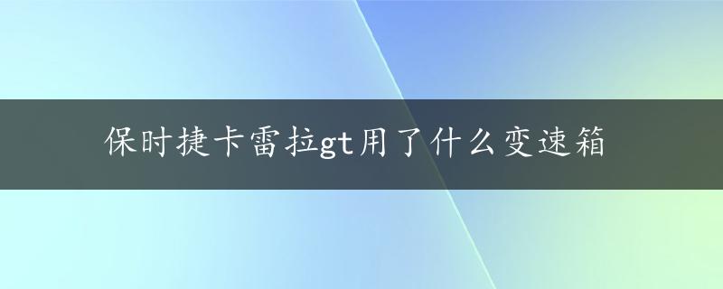 保时捷卡雷拉gt用了什么变速箱