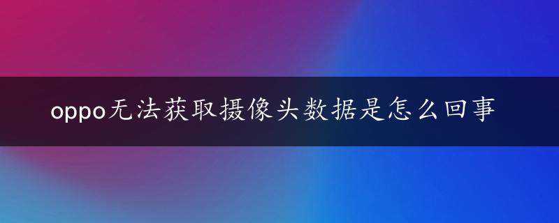 oppo无法获取摄像头数据是怎么回事