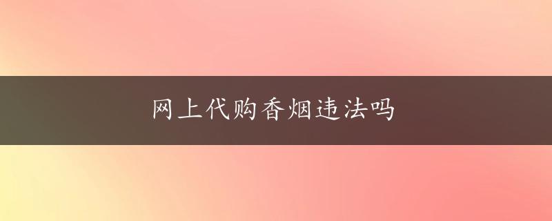 网上代购香烟违法吗