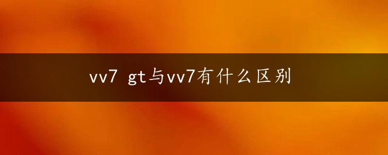 vv7 gt与vv7有什么区别