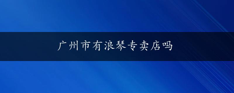 广州市有浪琴专卖店吗