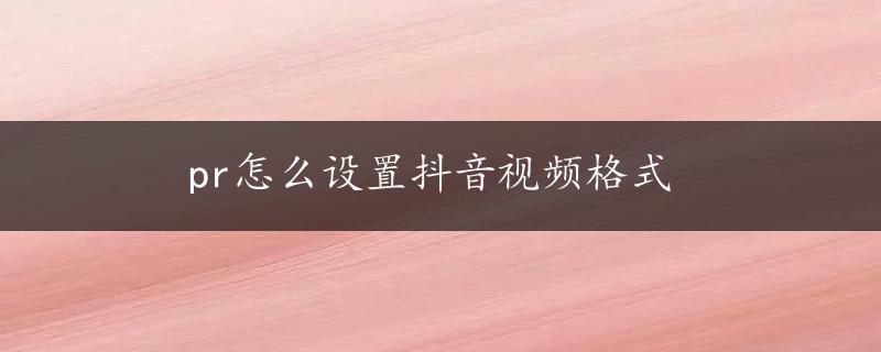 pr怎么设置抖音视频格式