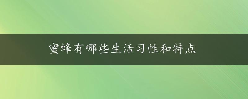 蜜蜂有哪些生活习性和特点