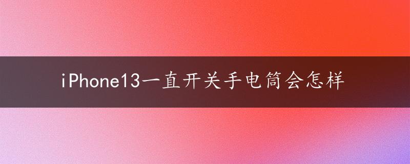 iPhone13一直开关手电筒会怎样